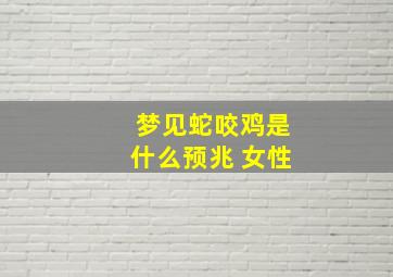 梦见蛇咬鸡是什么预兆 女性